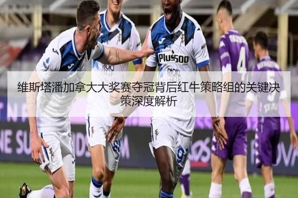维斯塔潘加拿大大奖赛夺冠背后红牛策略组的关键决策深度解析