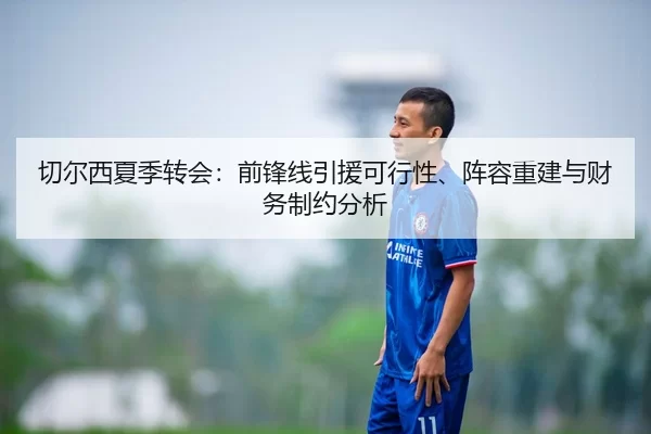 切尔西夏季转会：前锋线引援可行性、阵容重建与财务制约分析