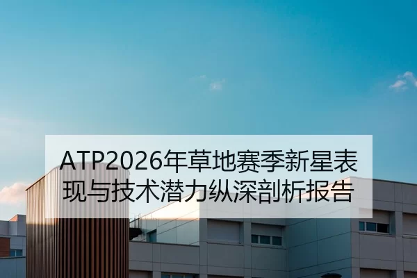 ATP2026年草地赛季新星表现与技术潜力纵深剖析报告