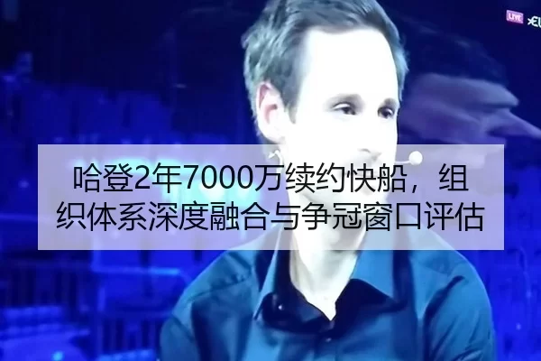 哈登2年7000万续约快船，组织体系深度融合与争冠窗口评估